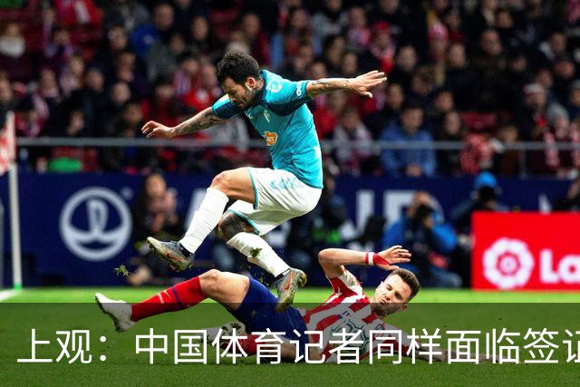 上观：中国体育记者同样面临签证困境，大多数仍在等候面签阶段